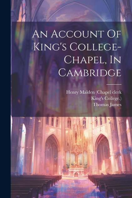 An Account Of King's College-chapel, In Cambridge An Account Of King's College-chapel, In Cambridge