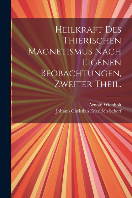 Heilkraft des thierischen Magnetismus nach eigenen Beobachtungen, Zweiter Theil. Heilkraft des thierischen Magnetismus nach eigenen Beobachtungen, Zweiter Theil.