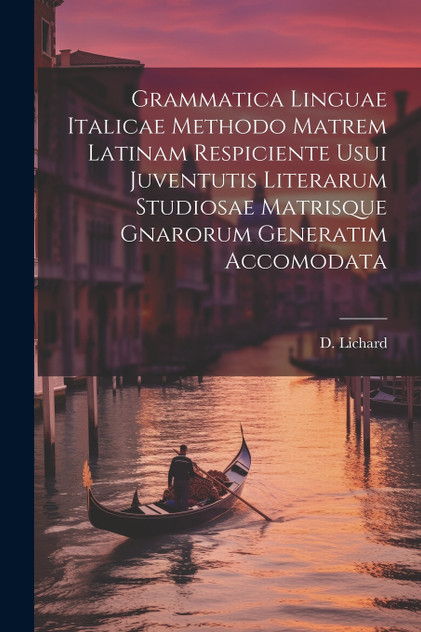 Grammatica Linguae Italicae Methodo Matrem Latinam Respiciente Usui Juventutis Literarum Studiosae Matrisque Gnarorum Generatim Accomodata