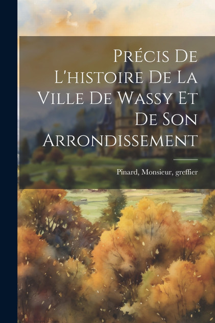 Précis De L'histoire De La Ville De Wassy Et De Son Arrondissement
