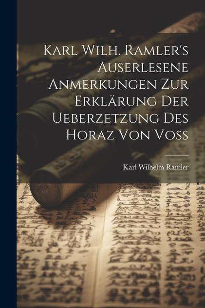 Karl Wilh. Ramler's auserlesene Anmerkungen zur Erklärung der Ueberzetzung des Horaz von Voß