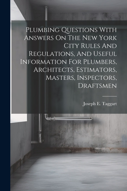 Plumbing Questions With Answers On The New York City Rules And Regulations, And Useful Information For Plumbers, Architects, Estimators, Masters, Inspectors, Draftsmen Plumbing Questions With Answers On The New York City Rules And Regulations, And Useful Information For Plumbers, Architects, Estimators, Masters, Inspectors, Draftsmen