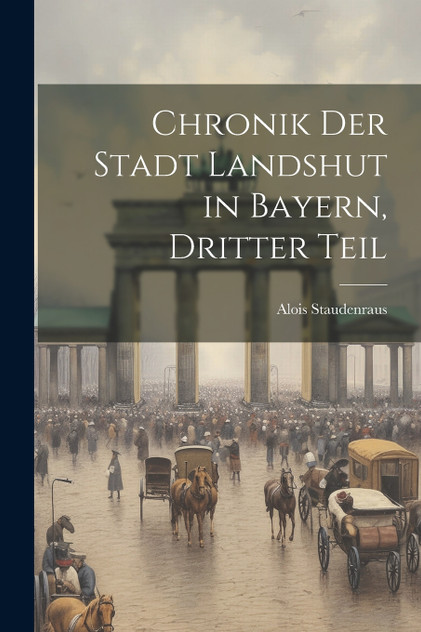 Chronik der Stadt Landshut in Bayern, Dritter Teil Chronik der Stadt Landshut in Bayern, Dritter Teil