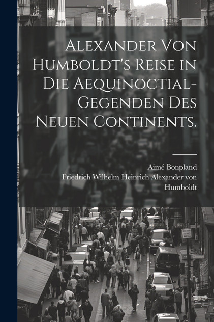 Alexander von Humboldt's Reise in die Aequinoctial-Gegenden des neuen Continents. Alexander von Humboldt's Reise in die Aequinoctial-Gegenden des neuen Continents.