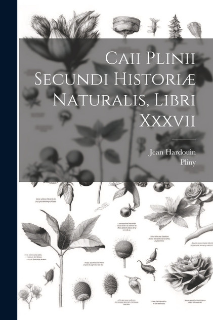 Caii Plinii Secundi Historiæ Naturalis, Libri Xxxvii