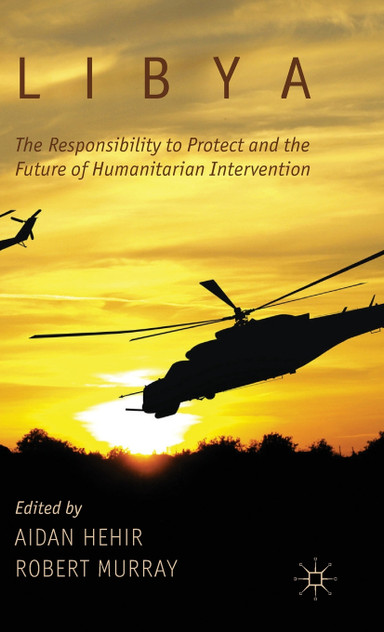 Libya, the Responsibility to Protect and the Future of Humanitarian Intervention Libya, the Responsibility to Protect and the Future of Humanitarian Intervention