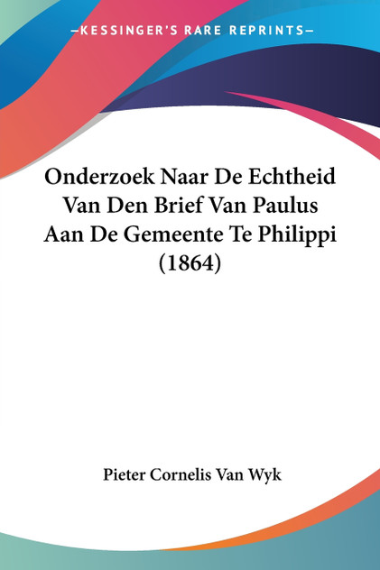 Onderzoek Naar De Echtheid Van Den Brief Van Paulus Aan De Gemeente Te Philippi (1864) Onderzoek Naar De Echtheid Van Den Brief Van Paulus Aan De Gemeente Te Philippi (1864)