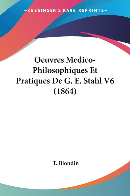 Oeuvres Medico-Philosophiques Et Pratiques De G. E. Stahl V6 (1864) Oeuvres Medico-Philosophiques Et Pratiques De G. E. Stahl V6 (1864)