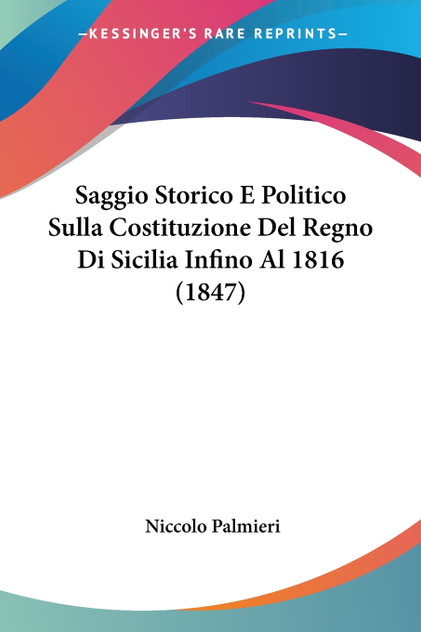 Saggio Storico E Politico Sulla Costituzione Del Regno Di Sicilia Infino Al 1816 (1847) Saggio Storico E Politico Sulla Costituzione Del Regno Di Sicilia Infino Al 1816 (1847)