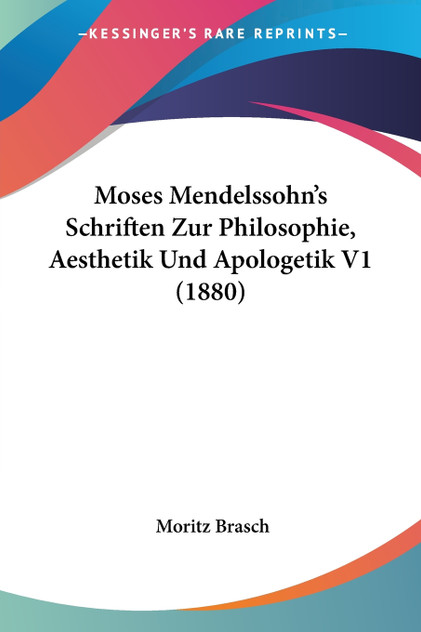 Moses Mendelssohn's Schriften Zur Philosophie, Aesthetik Und Apologetik V1 (1880) Moses Mendelssohn's Schriften Zur Philosophie, Aesthetik Und Apologetik V1 (1880)