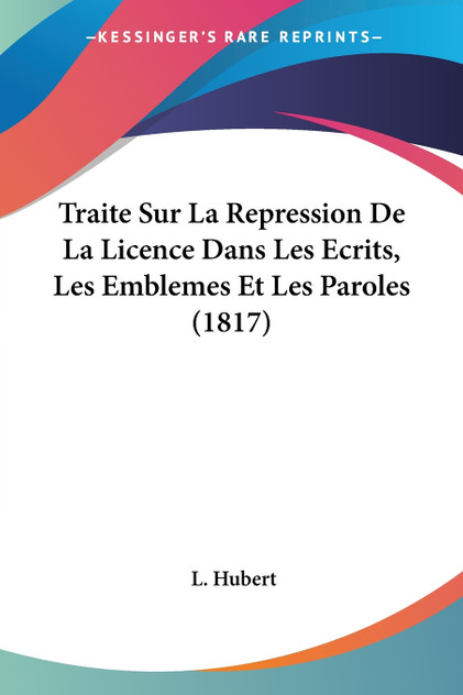 Traite Sur La Repression De La Licence Dans Les Ecrits, Les Emblemes Et Les Paroles (1817) Traite Sur La Repression De La Licence Dans Les Ecrits, Les Emblemes Et Les Paroles (1817)
