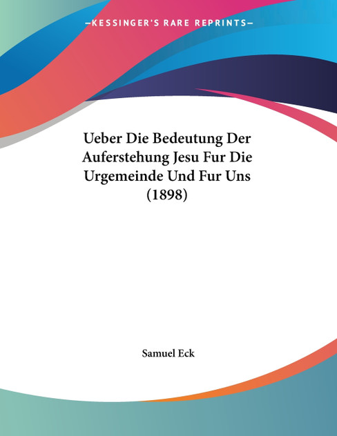 Ueber Die Bedeutung Der Auferstehung Jesu Fur Die Urgemeinde Und Fur Uns (1898) Ueber Die Bedeutung Der Auferstehung Jesu Fur Die Urgemeinde Und Fur Uns (1898)