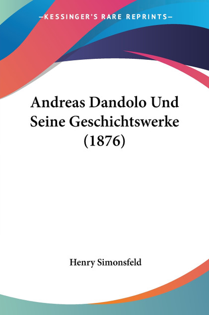 Andreas Dandolo Und Seine Geschichtswerke (1876) Andreas Dandolo Und Seine Geschichtswerke (1876)