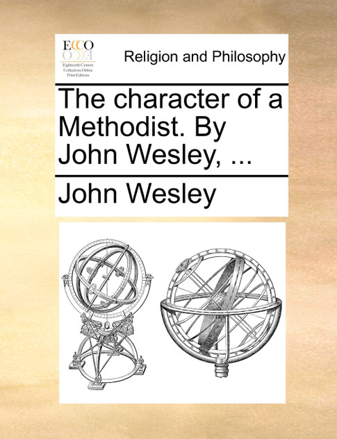 The character of a Methodist. By John Wesley, ... The character of a Methodist. By John Wesley, ...
