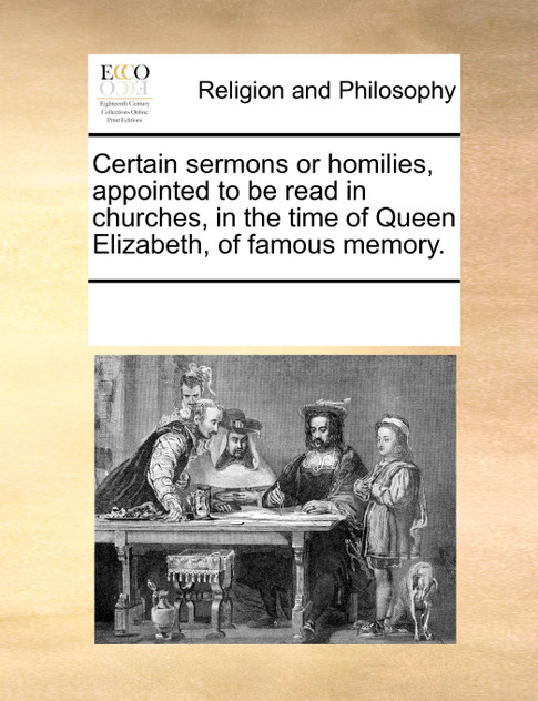 Certain sermons or homilies, appointed to be read in churches, in the time of Queen Elizabeth, of famous memory.
