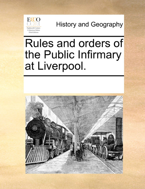 Rules and orders of the Public Infirmary at Liverpool. Rules and orders of the Public Infirmary at Liverpool.
