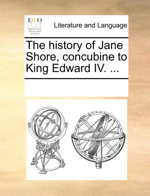 The history of Jane Shore, concubine to King Edward IV. ... The history of Jane Shore, concubine to King Edward IV. ...
