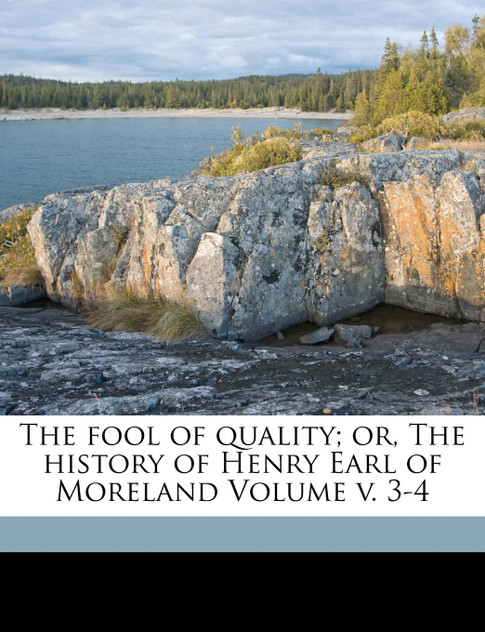 The Fool of Quality; Or, the History of Henry Earl of Moreland Volume V. 3-4 The Fool of Quality; Or, the History of Henry Earl of Moreland Volume V. 3-4