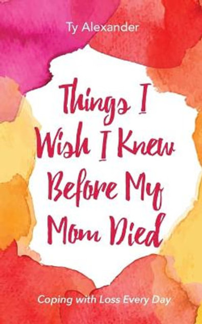 Things I Wish I Knew Before My Mom Died Things I Wish I Knew Before My Mom Died