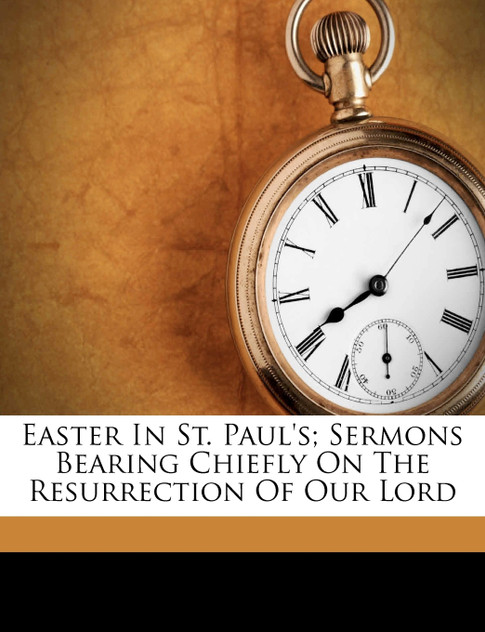 Easter in St. Paul's; sermons bearing chiefly on the resurrection of our Lord Easter in St. Paul's; sermons bearing chiefly on the resurrection of our Lord