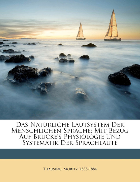 Das Natürliche Lautsystem Der Menschlichen Sprache; Mit Bezug Auf Brucke's Physiologie Und Systematik Der Sprachlaute Das Natürliche Lautsystem Der Menschlichen Sprache; Mit Bezug Auf Brucke's Physiologie Und Systematik Der Sprachlaute