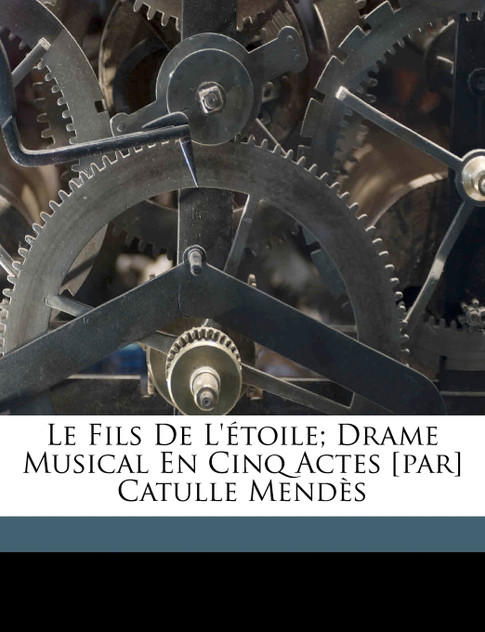 Le fils de l'étoile; drame musical en cinq actes [par] Catulle Mendès