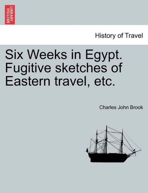 Six Weeks in Egypt. Fugitive sketches of Eastern travel, etc.