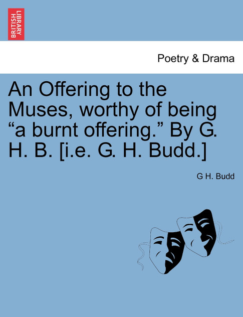 An Offering to the Muses, worthy of being "a burnt offering." By G. H. B. [i.e. G. H. Budd.]