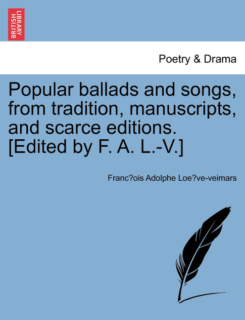 Popular ballads and songs, from tradition, manuscripts, and scarce editions. [Edited by F. A. L.-V.]
