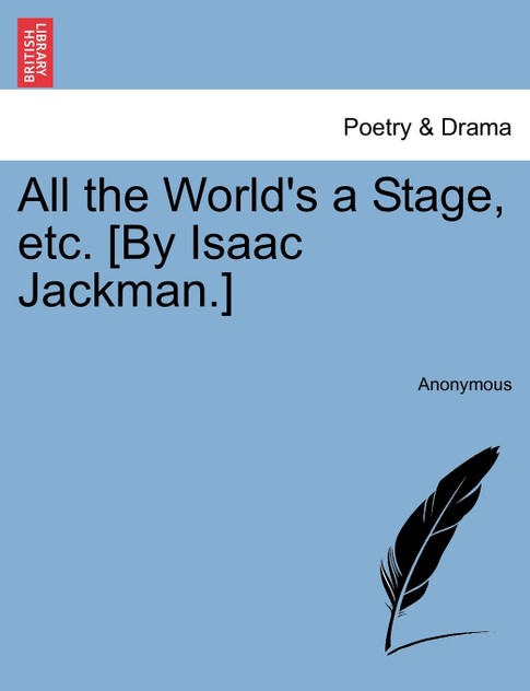 All the World's a Stage, etc. [By Isaac Jackman.]