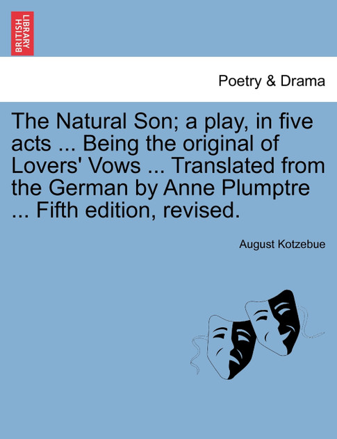 The Natural Son; a play, in five acts ... Being the original of Lovers' Vows ... Translated from the German by Anne Plumptre ... Fifth edition, revised.