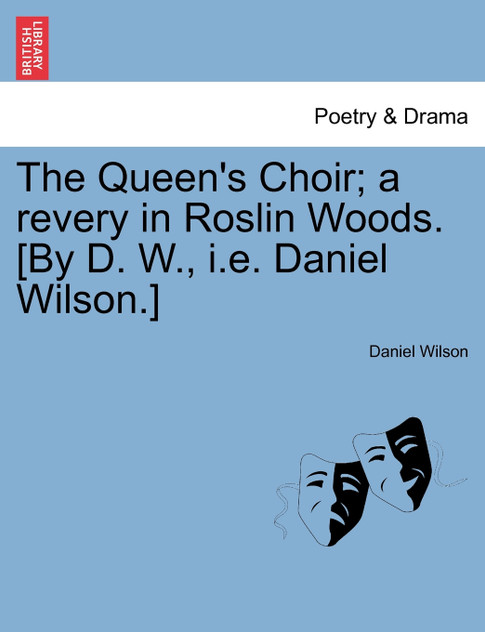 The Queen's Choir; a revery in Roslin Woods. [By D. W., i.e. Daniel Wilson.]
