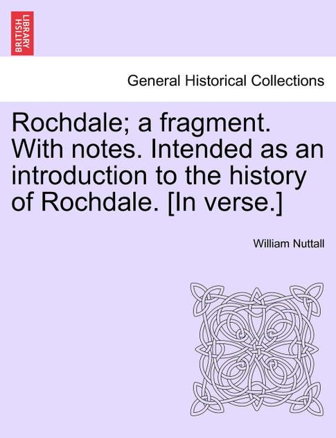 Rochdale; a fragment. With notes. Intended as an introduction to the history of Rochdale. [In verse.]