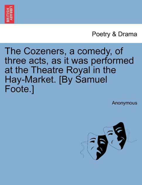 The Cozeners, a comedy, of three acts, as it was performed at the Theatre Royal in the Hay-Market. [By Samuel Foote.]