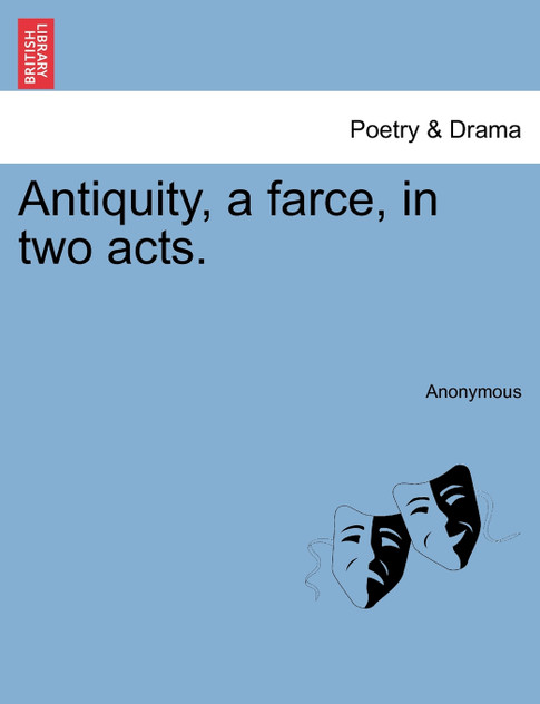 Antiquity, a farce, in two acts. Antiquity, a farce, in two acts.