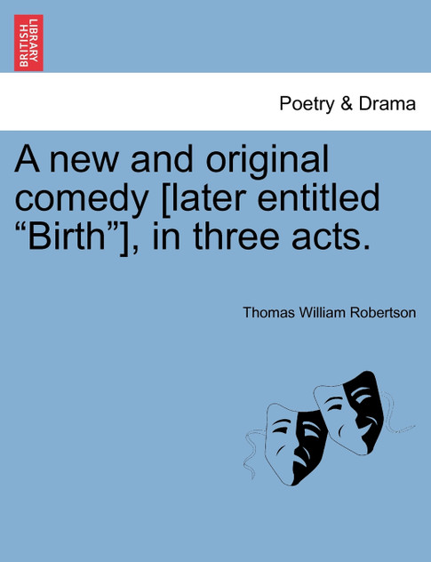 A new and original comedy [later entitled "Birth"], in three acts.