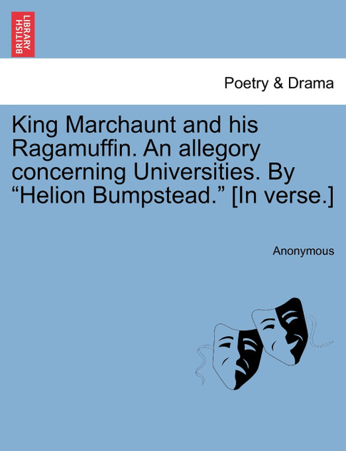 King Marchaunt and his Ragamuffin. An allegory concerning Universities. By "Helion Bumpstead." [In verse.]