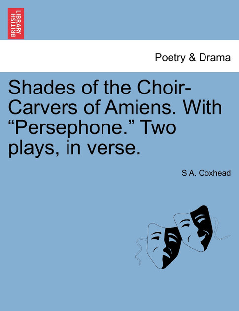 Shades of the Choir-Carvers of Amiens. With "Persephone." Two plays, in verse.