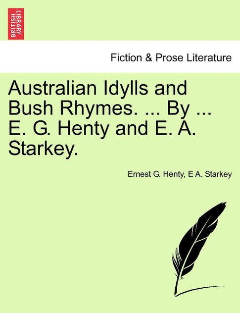 Australian Idylls and Bush Rhymes. ... By ... E. G. Henty and E. A. Starkey. Australian Idylls and Bush Rhymes. ... By ... E. G. Henty and E. A. Starkey.