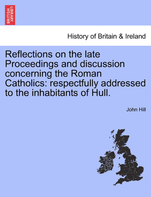 Reflections on the late Proceedings and discussion concerning the Roman Catholics Reflections on the late Proceedings and discussion concerning the Roman Catholics