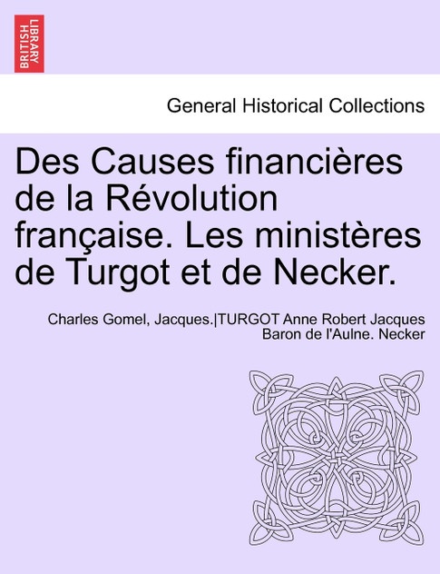 Des Causes financières de la Révolution française. Les ministères de Turgot et de Necker. Des Causes financières de la Révolution française. Les ministères de Turgot et de Necker.