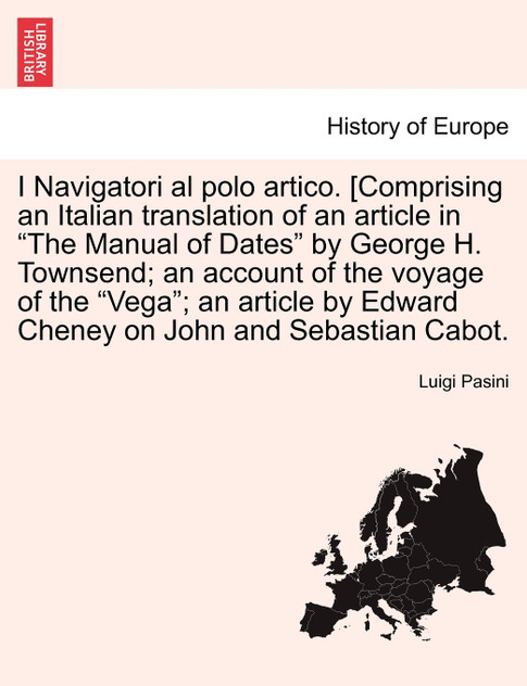 I Navigatori al polo artico. [Comprising an Italian translation of an article in "The Manual of Dates" by George H. Townsend; an account of the voyage of the "Vega"; an article by Edward Cheney on John and Sebastian Cabot.