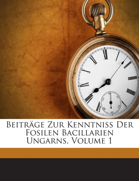 Beiträge Zur Kenntniss Der Fosilen Bacillarien Ungarns, Volume 1 Beiträge Zur Kenntniss Der Fosilen Bacillarien Ungarns, Volume 1