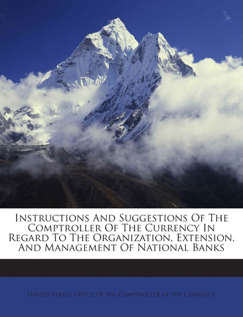 Instructions And Suggestions Of The Comptroller Of The Currency In Regard To The Organization, Extension, And Management Of National Banks