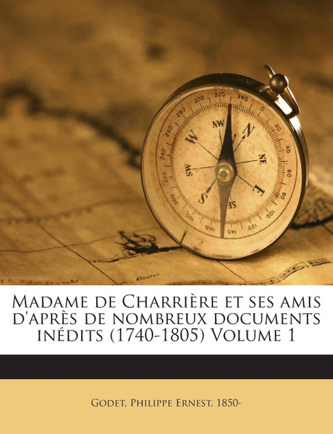 Madame de Charrière et ses amis d'après de nombreux documents inédits (1740-1805) Volume 1 Madame de Charrière et ses amis d'après de nombreux documents inédits (1740-1805) Volume 1