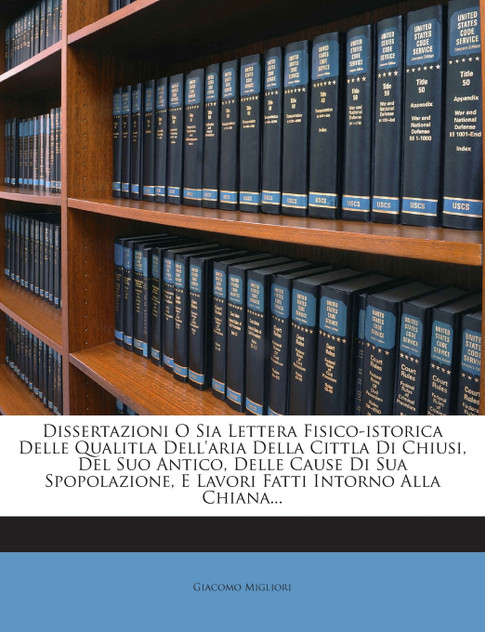Dissertazioni O Sia Lettera Fisico-istorica Delle Qualitla Dell'aria Della Cittla Di Chiusi, Del Suo Antico, Delle Cause Di Sua Spopolazione, E Lavori Fatti Intorno Alla Chiana...