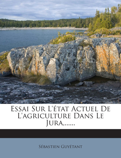 Essai Sur L'état Actuel De L'agriculture Dans Le Jura,......