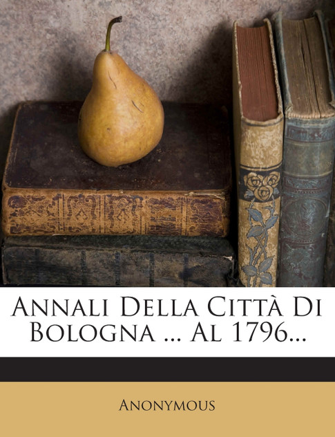 Annali Della Città Di Bologna ... Al 1796...