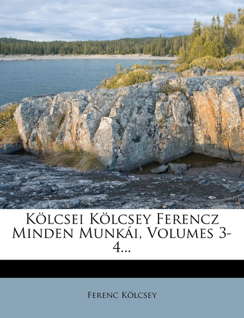 Kolcsei Kolcsey Ferencz Minden Munkai, Volumes 3-4... Kolcsei Kolcsey Ferencz Minden Munkai, Volumes 3-4...