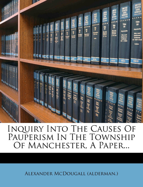Inquiry Into the Causes of Pauperism in the Township of Manchester, a Paper...